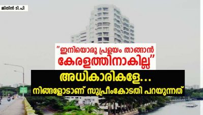 ഇനിയൊരു പ്രളയം താങ്ങാന്‍ കേരളത്തിനാകില്ല; അധികാരികളേ... നിങ്ങളോടാണ് സുപ്രീംകോടതി പറയുന്നത്