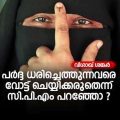 പര്‍ദ്ദ ധരിച്ചെത്തുന്നവരെ വോട്ട് ചെയ്യിക്കരുതെന്ന് സി.പി.എം പറഞ്ഞോ ?