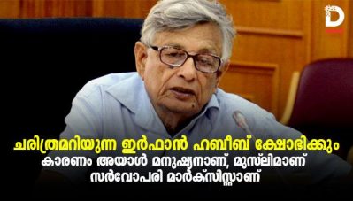 ചരിത്രമറിയുന്ന ഇര്‍ഫാന്‍ ഹബീബ് ക്ഷോഭിക്കും; കാരണം അയാള്‍ മനുഷ്യനാണ്, മുസ്‌ലീമാണ്, സര്‍വ്വോപരി മാര്‍ക്‌സിസ്റ്റാണ്