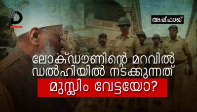 ലോക്ഡൗണിന്റെ മറവില്‍ ഡല്‍ഹിയില്‍ നടക്കുന്നത് മുസ്ലിം വേട്ടയോ?