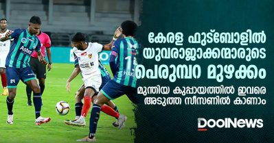 കേരള ഫുട്‌ബോളില്‍ യുവരാജാക്കന്മാരുടെ പെരുമ്പറ മുഴക്കം; മുന്തിയ കുപ്പായത്തില്‍ ഇവരെ അടുത്ത സീസണില്‍ കാണാം