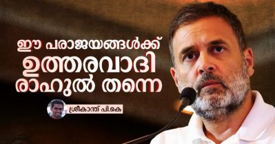 ഈ പരാജയങ്ങള്‍ക്ക് ഉത്തരവാദി രാഹുല്‍ തന്നെ