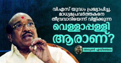 വി.എസ് യുദ്ധം പ്രഖ്യാപിച്ച, മാധ്യമപ്രവര്‍ത്തകനെ തീവ്രവാദിയെന്ന് വിളിക്കുന്ന വെള്ളാപ്പള്ളി ആരാണ്?