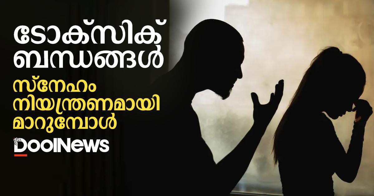 ടോക്സിക് ബന്ധങ്ങൾ: സ്നേഹം നിയന്ത്രണമാകുമ്പോൾ