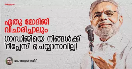 ഏതു മോദിജി വിചാരിച്ചാലും ഗാന്ധിജിയെ നിങ്ങള്‍ക്ക് 'റീപ്ലേസ്' ചെയ്യാനാവില്ല!
