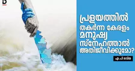 പ്രളയത്തില്‍ തകര്‍ന്ന കേരളം മനുഷ്യ സ്‌നേഹത്താല്‍ അതിജീവിക്കുമോ?
