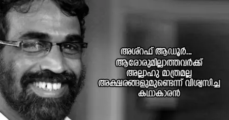 ആരോരുമില്ലാത്തവര്‍ക്ക് അല്ലാഹു മാത്രമല്ല അക്ഷരങ്ങളുമുണ്ടെന്ന് വിശ്വസിച്ച് കഥാകാരനായിരുന്നു അശ്റഫ് ആഡൂര്‍