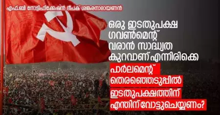 ഒരു ഇടതുപക്ഷ ഗവണ്‍മെന്റ് വരാന്‍ സാദ്ധ്യത കുറവാണ് എന്നിരിക്കെ പാര്‍ലമെന്റ് തെരഞ്ഞെടുപ്പില്‍ ഇടതുപക്ഷത്തിന് എന്തിന് വോട്ടുചെയ്യണം?