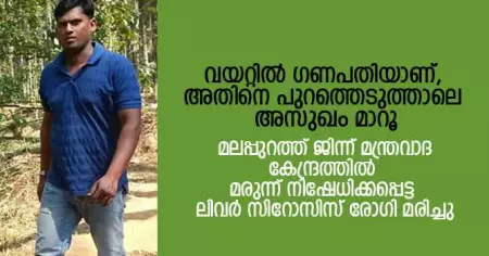 വയറ്റില്‍ ഗണപതിയാണ്, അതിനെ പുറത്തെടുത്താലെ അസുഖം മാറൂ; മലപ്പുറത്ത് ജിന്ന് മന്ത്രവാദ കേന്ദ്രത്തില്‍ മരുന്ന് നിഷേധിക്കപ്പെട്ട ലിവര്‍ സിറോസിസ് രോഗി മരിച്ചു