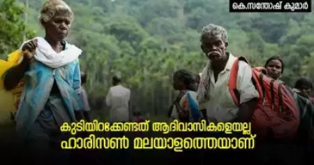 കുടിയിറക്കേണ്ടത് ആദിവാസികളെയല്ല; ഹാരിസണ്‍ മലയാളത്തെയാണ്