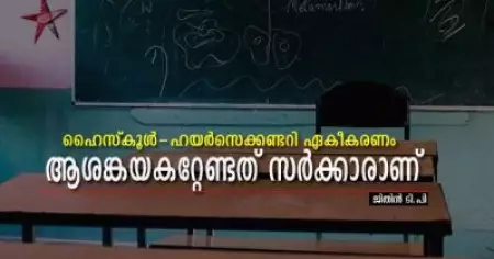 ഹൈസ്‌കൂള്‍-ഹയര്‍സെക്കണ്ടറി ഏകീകരണം; ആശങ്കയകറ്റേണ്ടത് സര്‍ക്കാര്‍