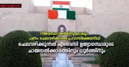 നിയമസഹായത്തിനു പോലും പണം ചെലവഴിക്കാത്ത പ്രവാസിക്ഷേമനിധി;  ചെലവഴിക്കുന്നത് എംബസി ഉദ്യോഗസ്ഥരുടെ ചായസല്‍ക്കാരത്തിനും ധൂര്‍ത്തിനും