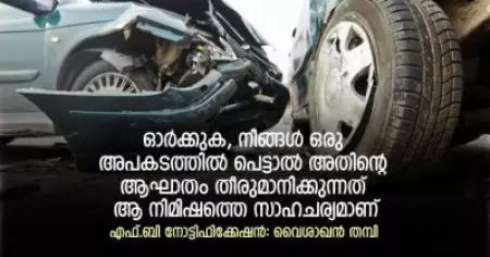 ഓര്‍ക്കുക, നിങ്ങള്‍ ഒരു അപകടത്തില്‍ പെട്ടാല്‍ അതിന്റെ ആഘാതം തീരുമാനിക്കുന്നത് ആ നിമിഷത്തെ സാഹചര്യമാണ്