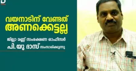 വയനാടിന് വേണ്ടത് അണക്കെട്ടല്ല; വയനാട് ജില്ലാ മണ്ണ് സംരക്ഷണ ഓഫീസര്‍ പി.യു ദാസ് സംസാരിക്കുന്നു
