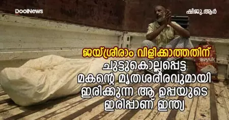 ജയ്ശ്രീരാം വിളിക്കാത്തതിന് ചുട്ടുകൊല്ലപ്പെട്ട മകന്റെ മൃതശരീരവുമായി ഇരിക്കുന്ന ആ ഉപ്പയുടെ ഇരിപ്പാണ് ഇന്ത്യ
