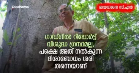 ഗാഡ്ഗില്‍ റിപ്പോര്‍ട്ട് വിശുദ്ധ ഗ്രന്ഥമല്ല, പക്ഷെ അത് നല്‍കുന്ന ദിശാബോധം ശരി തന്നെയാണ്