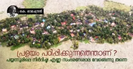പ്രളയം പഠിപ്പിക്കുന്നതെന്താണ് ? പയ്യന്നൂരിലെ നിര്‍ദിഷ്ട എണ്ണ സംഭരണശാല വേണ്ടെന്നു തന്നെ