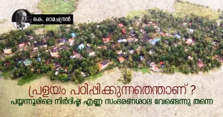 പ്രളയം പഠിപ്പിക്കുന്നതെന്താണ് ? പയ്യന്നൂരിലെ നിര്‍ദിഷ്ട എണ്ണ സംഭരണശാല വേണ്ടെന്നു തന്നെ