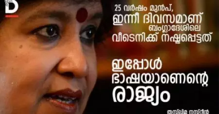 '25 വര്‍ഷം മുന്‍പ്, ഇന്നീ ദിവസമാണ് ബംഗ്ലാദേശിലെ വീടെനിക്ക് നഷ്ടപ്പെട്ടത്; ഇപ്പോള്‍ ഭാഷയാണെന്റെ രാജ്യം'- തസ്‌ലിമ നസ്‌റീന്‍ എഴുതുന്നു