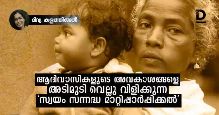 ആദിവാസികളുടെ വനാവകാശങ്ങളെ അടിമുടി വെല്ലു വിളിക്കുന്ന 'സ്വയം സന്നദ്ധ മാറ്റിപ്പാര്‍പ്പിക്കല്‍'
