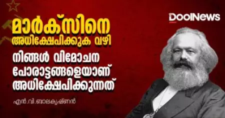 മാര്‍ക്സിനെ അധിക്ഷേപിക്കുക വഴി നിങ്ങള്‍ വിമോചന പോരാട്ടങ്ങളെയാണ് അധിക്ഷേപിക്കുന്നത്