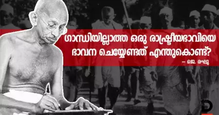ഗാന്ധിയില്ലാത്ത ഒരു രാഷ്ട്രീയഭാവിയെ ഭാവന ചെയ്യേണ്ടത് എന്തുകൊണ്ട്?