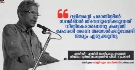 'ദളിതന്റെ പരാതിയില്‍ സവര്‍ണന്‍ തടവനുഭവിക്കുന്നത് നീതികേടാണെന്നു കരുതി കോടതി തന്നെ അയാള്‍ക്കുവേണ്ടി ജാമ്യം എടുക്കുന്നു'; -സണ്ണി എം. കപിക്കാട്