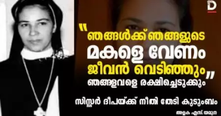 'ഞങ്ങള്‍ക്ക് ഞങ്ങളുടെ മകളെ വേണം; ജീവന്‍ വെടിഞ്ഞും ഞങ്ങളവളെ രക്ഷിച്ചെടുക്കും'; സിസ്റ്റര്‍ ദീപയ്ക്ക്‌ നീതി തേടി കുടുംബം