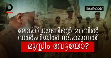 ലോക്ഡൗണിന്റെ മറവില്‍ ഡല്‍ഹിയില്‍ നടക്കുന്നത് മുസ്ലിം വേട്ടയോ?