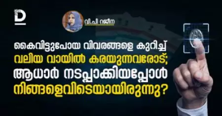 കൈവിട്ടുപോയ വിവരങ്ങളെ കുറിച്ച് വലിയ വായില്‍ കരയുന്നവരോട്; 
ആധാര്‍ നടപ്പാക്കിയപ്പോള്‍ നിങ്ങളെവിടെയായിരുന്നു?