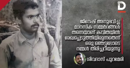 ജിനേഷ് അനുഭവിച്ച മാനസിക സമ്മര്‍ദങ്ങള്‍ തന്നെയാണ് കവിതയില്‍ രേഖപ്പെടുത്തിയിരുന്നതെന്ന് ഒരു ഞെട്ടലോടെ നമ്മള്‍ തിരിച്ചറിയുന്നു