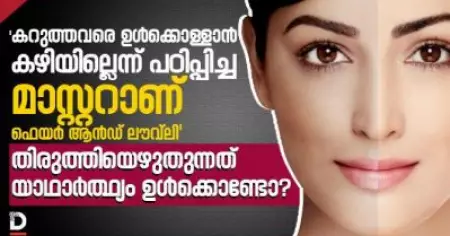 'കറുത്തവരെ ഉള്‍ക്കൊള്ളാന്‍ കഴിയില്ലെന്ന് പഠിപ്പിച്ച മാസ്റ്ററാണ് ഫെയര്‍ ആന്‍ഡ് ലൗവ്‌ലി'; തിരുത്തിയെഴുതുന്നത് യാഥാര്‍ത്ഥ്യം ഉള്‍ക്കൊണ്ടോ?