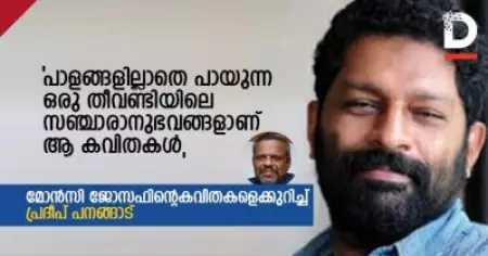 പാളങ്ങളില്ലാതെ പായുന്ന ഒരു തീവണ്ടിയിലെ സഞ്ചാരാനുഭവങ്ങളാണ് ആ കവിതകള്‍, മോന്‍സി ജോസഫിന്റെ കവിതകളെക്കുറിച്ച് പ്രദീപ് പനങ്ങാട്