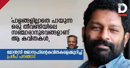 പാളങ്ങളില്ലാതെ പായുന്ന ഒരു തീവണ്ടിയിലെ സഞ്ചാരാനുഭവങ്ങളാണ് ആ കവിതകള്‍, മോന്‍സി ജോസഫിന്റെ കവിതകളെക്കുറിച്ച് പ്രദീപ് പനങ്ങാട്