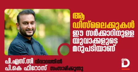 ആ ഡിസ്‌ലൈക്കുകള്‍ ഈ സര്‍ക്കാറിനുള്ള  യുവാക്കളുടെ
മറുപടിയാണ്, പി.എസ്.സി വിവാദത്തില്‍
 പി.കെ ഫിറോസ് സംസാരിക്കുന്നു