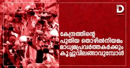 കേന്ദ്രത്തിന്റെ പുതിയ തൊഴില്‍നിയമം
മാധ്യമപ്രവര്‍ത്തകര്‍ക്കും കൂച്ചുവിലങ്ങാവുമ്പോള്‍
