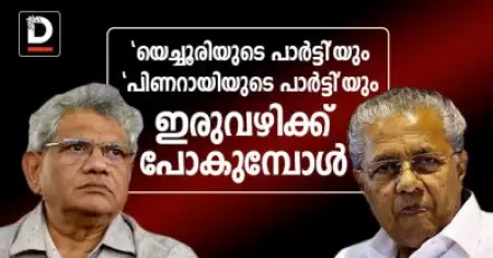 'യെച്ചൂരിയുടെ പാര്‍ട്ടി'യും 'പിണറായിയുടെ പാര്‍ട്ടി'യും ഇരുവഴിക്ക് പോകുമ്പോള്‍