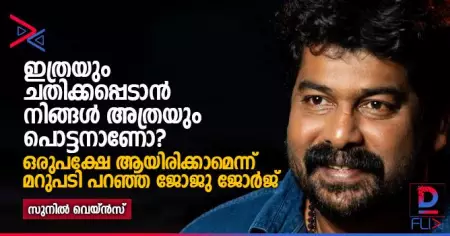 'ഇത്രയും ചതിക്കപ്പെടാന്‍ നിങ്ങള്‍ അത്രയും പൊട്ടനാണോ?';
ഒരുപക്ഷേ ആയിരിക്കാമെന്ന് മറുപടി പറഞ്ഞ ജോജു ജോര്‍ജ്