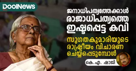 ജനാധിപത്യത്തേക്കാള്‍ രാജാധിപത്യത്തെ ഇഷ്ടപ്പെട്ട കവി; സുഗതകുമാരിയുടെ രാഷ്ട്രീയം വിചാരണ ചെയ്യപ്പെടുമ്പോള്‍