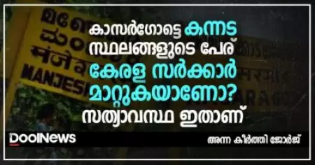 കാസര്‍ഗോട്ടെ കന്നട സ്ഥലങ്ങളുടെ പേര് കേരള സര്‍ക്കാര്‍ മാറ്റുകയാണോ? സത്യാവസ്ഥ ഇതാണ്