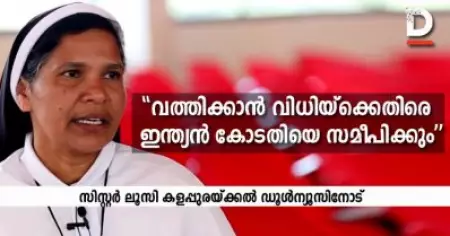 മൂന്ന് തവണയും എന്റെ ഭാഗം കേട്ടില്ല, വത്തിക്കാന്റെ ഈ തെറ്റായ വിധിയ്‌ക്കെതിരെ ഇന്ത്യന്‍ കോടതിയെ സമീപിക്കും: സി. ലൂസി കളപ്പുരയ്ക്കല്‍