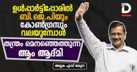 ഉള്‍പ്പാര്‍ട്ടിപ്പോരില്‍ ബി.ജെ.പിയും കോണ്‍ഗ്രസും വലയുമ്പോള്‍ 
തന്ത്രം മെനഞ്ഞെത്തുന്ന ആം ആദ്മി