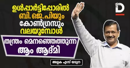 ഉള്‍പ്പാര്‍ട്ടിപ്പോരില്‍ ബി.ജെ.പിയും കോണ്‍ഗ്രസും വലയുമ്പോള്‍ 
തന്ത്രം മെനഞ്ഞെത്തുന്ന ആം ആദ്മി