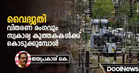 വൈദ്യുതി വിതരണ രംഗവും സ്വകാര്യ കുത്തകകള്‍ക്ക് കൊടുക്കുമ്പോള്‍ | ജയപ്രകാശ് കെ.
