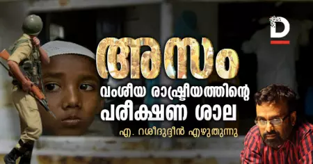 അസം, വംശീയ രാഷ്ട്രീയത്തിന്റെ പരീക്ഷണ ശാല | എ. റശീദുദ്ദീന്‍