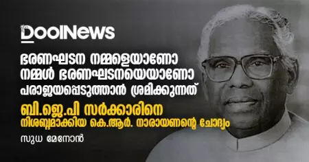 ഭരണഘടന നമ്മളെയാണോ നമ്മള്‍ ഭരണഘടനയെയാണോ പരാജയപ്പെടുത്താന്‍ ശ്രമിക്കുന്നത്;
ബി.ജെ.പി സര്‍ക്കാരിനെ നിശബ്ദമാക്കിയ കെ.ആര്‍. നാരായണന്റെ ചോദ്യം