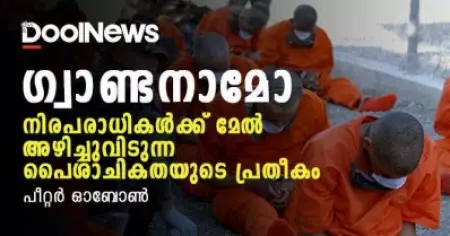ഗ്വാണ്ടനാമോ; നിരപരാധികള്‍ക്ക് മേല്‍ അഴിച്ചുവിടുന്ന പൈശാചികതയുടെ പ്രതീകം