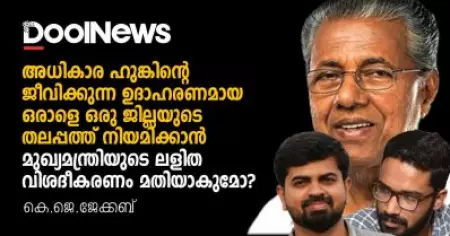 അധികാര ഹുങ്കിന്റെ ജീവിക്കുന്ന ഉദാഹരണമായ ഒരാളെ ജില്ലയുടെ തലപ്പത്ത് നിയമിക്കാന്‍ മുഖ്യമന്ത്രിയുടെ ലളിത വിശദീകരണം മതിയാകുമോ?