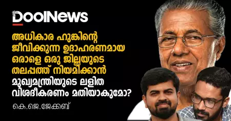 അധികാര ഹുങ്കിന്റെ ജീവിക്കുന്ന ഉദാഹരണമായ ഒരാളെ ജില്ലയുടെ തലപ്പത്ത് നിയമിക്കാന്‍ മുഖ്യമന്ത്രിയുടെ ലളിത വിശദീകരണം മതിയാകുമോ?