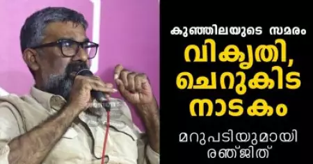 കുഞ്ഞിലയുടെ സമരം വികൃതി, ചെറുകിട നാടകം | മറുപടിയുമായി രഞ്ജിത്ത്